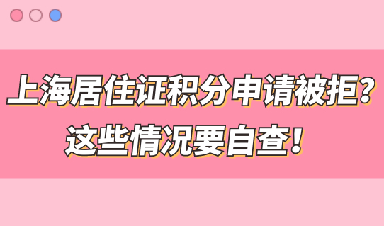 上海居住证积分申请被拒？这些情况要自查！