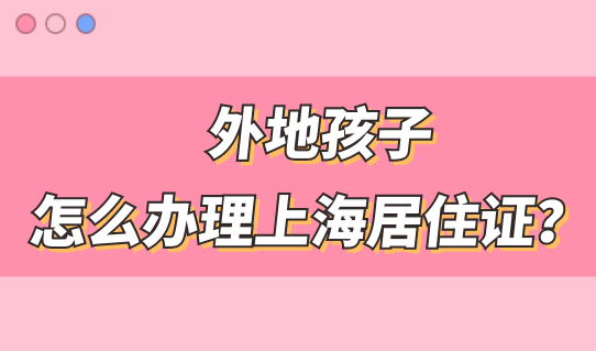 外地孩子怎么办理上海居住证？只需关注这一点