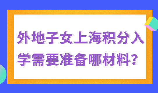 外地子女上海积分入学需要准备哪材料？附积分办理流程