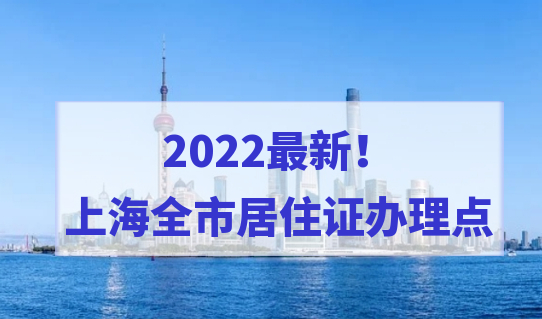 2022最新！上海居住证办理点汇总，上海全市居住证办理点都在这！