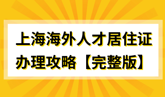 【完整版】上海海外人才居住证最新办理攻略