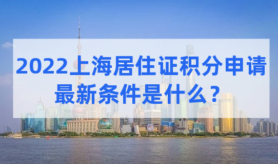 2022上海居住证积分申请的最新条件是什么？必看！