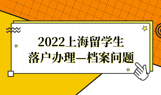 2022留学生落户上海，档案问题不能忽视！