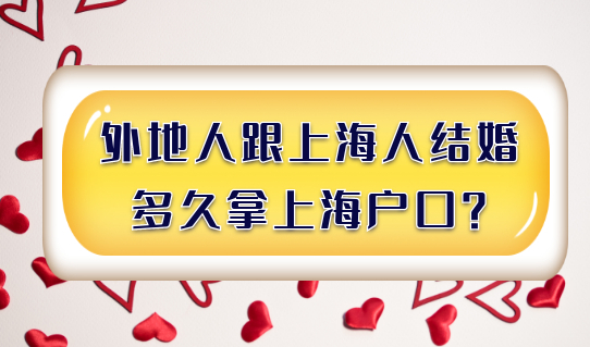 2022夫妻投靠落户，外地人跟上海人结婚，多久拿上海户口？