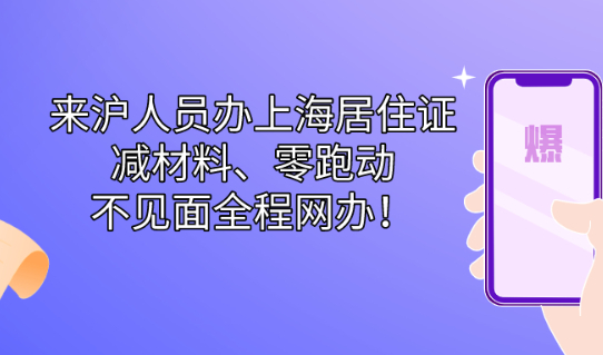 来沪人员办上海居住证,实现了“减材料”“零跑动”的不见面全程网办！