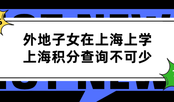 2021年来沪人员子女在上海上学!上海积分查询万万不可落下！