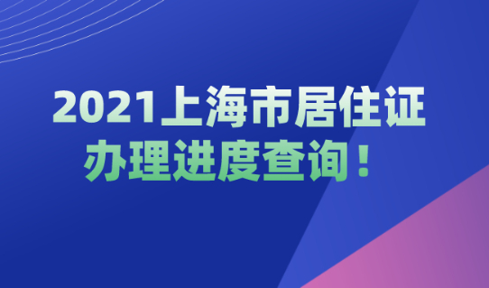 2021上海市居住证办理进度查询,非沪籍必看！