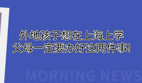 外地孩子想在上海上学,父母一定要办好这两件事!