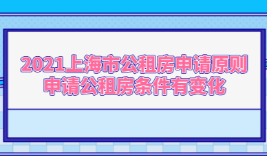 2021上海市公租房申请原则，申请公租房条件有变化