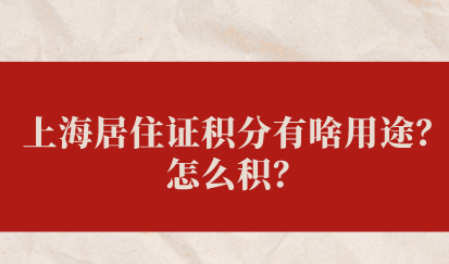 上海居住证积分有啥用途？怎么积？分值对照表详情看过来！