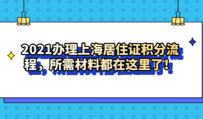 2021办理上海居住证积分流程，所需材料都在这里了！