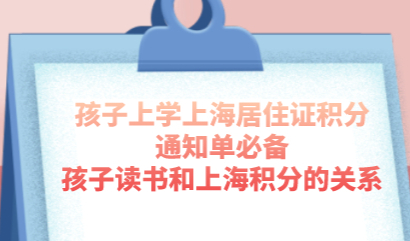 孩子上学上海居住证积分通知单必备，孩子读书和上海积分的关系