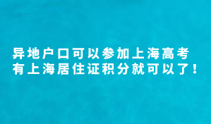 异地户口可以参加上海高考，有上海居住证积分就可以了！