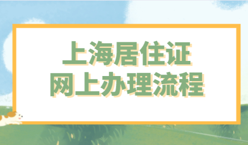 2021上海居住证网上办理流程，积分落户离不开上海居住证