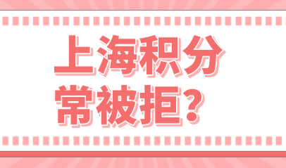 六种情况办理上海居住证积分中，经常会遇到一些被拒的问题