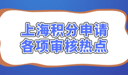 上海居住证积分审核时各项审核要点，提前了解