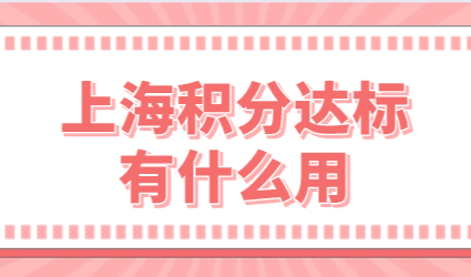 上海居住证积分达标有什么用？上海积分各项指标有哪些？