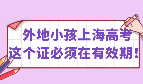 2022外地小孩上海高考，这个证必须在有效期！附高考报名条件