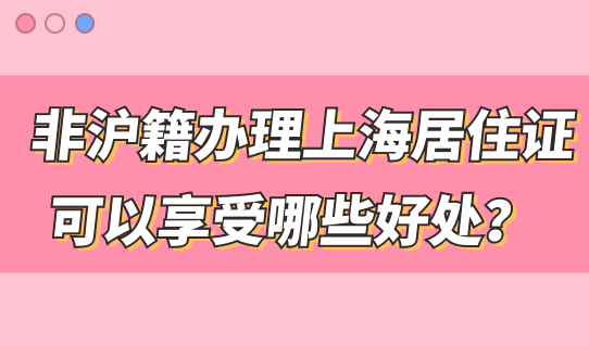 非沪籍办理上海居住证，这个好处不用回老家也能享受