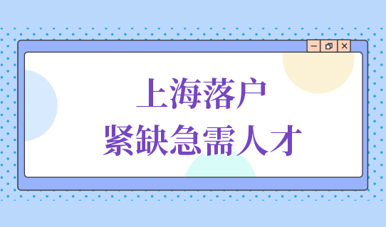 落户必看！上海落户紧缺急需技能人才目录2022版