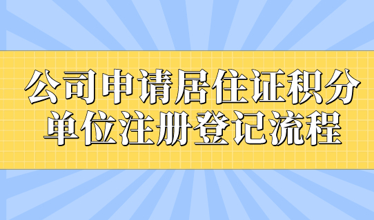 公司为员工申请上海居住证积分，单位注册登记流程