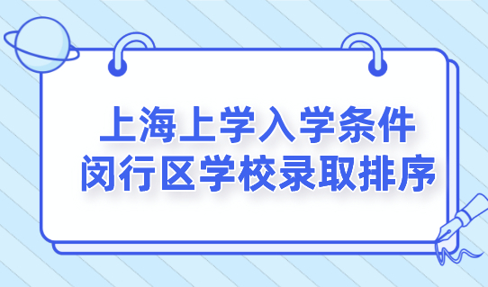 2022上海义务教育阶段，外地孩子入学条件，上海闵行区学校录取排序