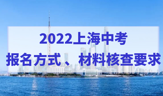 家长注意！2022上海中考报名时间报名方式和材料核查要求