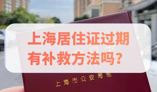 2022上海居住证来不及续签，造成过期，有补救方法吗？