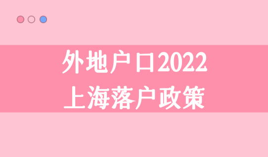 外地户口2022上海落户政策最新放宽，这三类人优先快速落户！