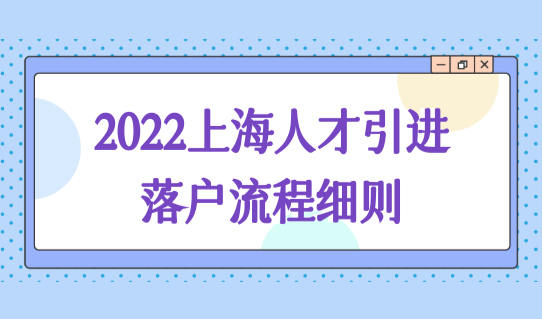 2022上海人才引进落户流程细则，最快半年落户上海！