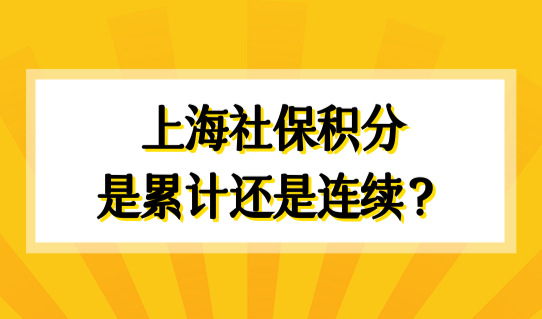 上海社保积分是累计还是连续？2022上海社保积分计算最新解读！