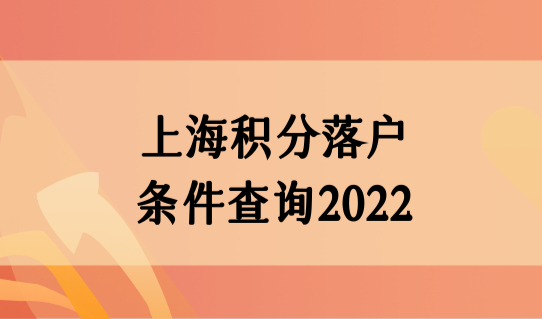 上海积分落户条件查询2022，上海市最新落户政策细则