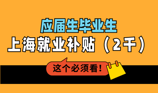 应届生落户上海最新政策，毕业生就业补贴别忘领，最高2000元！