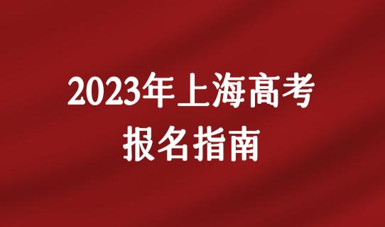 今天开始！2023年上海高考报名指南（报名时间+条件+流程），完整版！