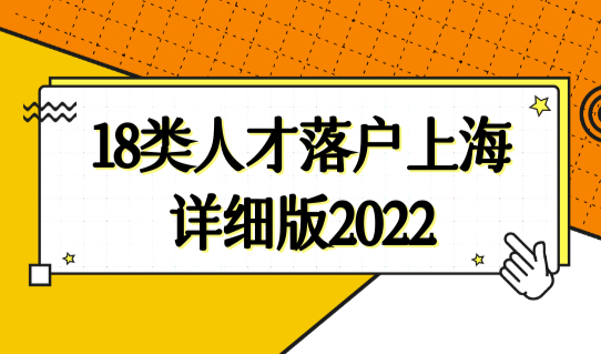 上海落户政策2022年最新18类人才直接落户，落户上海详细版2022