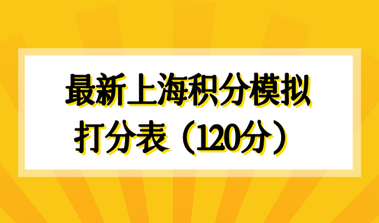 上海居住证积分办理须知2022，最新上海积分模拟打分表（120分）