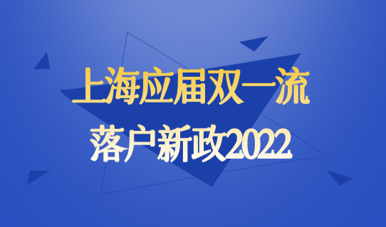 上海应届双一流落户新政2022，毕业生直接落户条件+42所名单查询