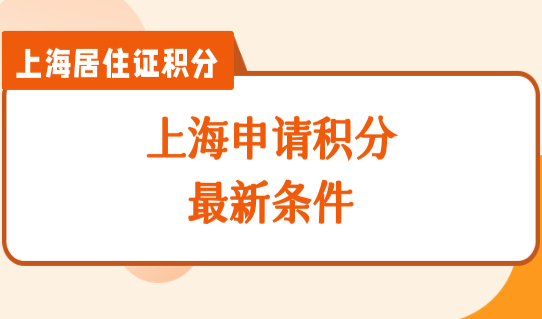 上海申请积分最新条件细则，2022年上海居住证积分政策最新发布！