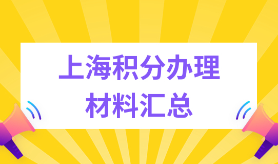 上海居住证积分办理须知！上海积分办理材料汇总最全！