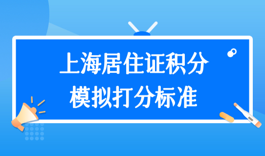 上海居住证积分模拟打分标准，积分居住证模拟打分系统快速算分！