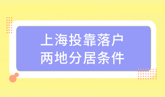 上海投靠落户政策两地分居落户条件，落户年限再缩短！