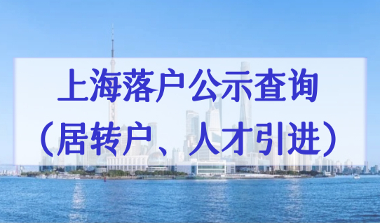 上海户口落户政策最新细则2022，落户公示名单查询（居转户、人才引进）