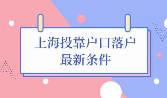 上海投靠户口落户最新条件，上海投靠落户办理细则（16区办理地址）