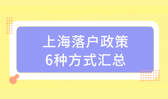 上海户口申请条件2022年，上海落户政策6种方式汇总，总有一种适合你！