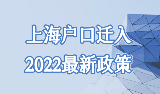 上海户口迁入条件2022最新政策，上海户口办理落户口新细则