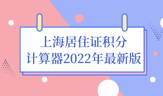 上海居住证积分如何算分？上海居住证积分计算器2022年最新版