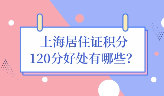 上海居住证积分120分的好处有哪些？上海居住证积分查询方法必看！