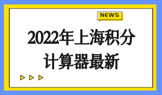 2022年上海积分计算器最新，上海居住证积分办理前先算积分！