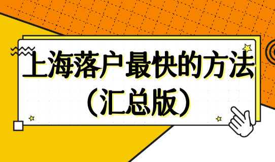 上海落户最快的方法（汇总版），上海落户政策最新户口迁入条件