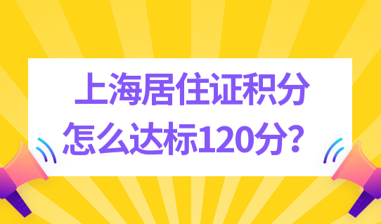 真实案例！上海居住证积分怎么达标120分？最简单方案汇总！